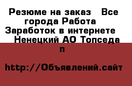 Резюме на заказ - Все города Работа » Заработок в интернете   . Ненецкий АО,Топседа п.